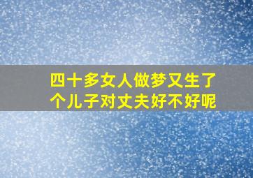 四十多女人做梦又生了个儿子对丈夫好不好呢