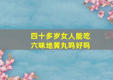 四十多岁女人能吃六味地黄丸吗好吗