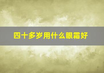 四十多岁用什么眼霜好