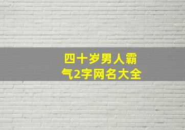 四十岁男人霸气2字网名大全