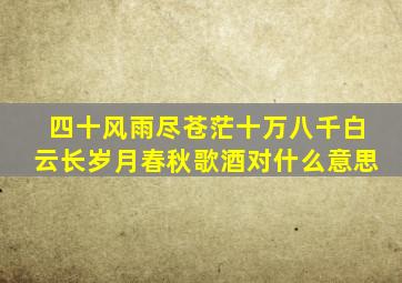 四十风雨尽苍茫十万八千白云长岁月春秋歌酒对什么意思