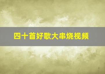 四十首好歌大串烧视频