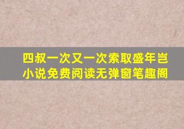 四叔一次又一次索取盛年岂小说免费阅读无弹窗笔趣阁