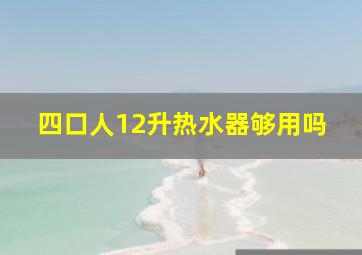 四口人12升热水器够用吗