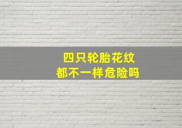 四只轮胎花纹都不一样危险吗