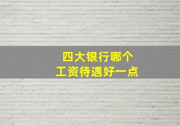 四大银行哪个工资待遇好一点