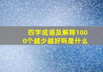 四字成语及解释1000个越少越好吗是什么