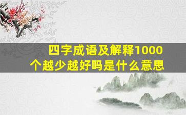 四字成语及解释1000个越少越好吗是什么意思