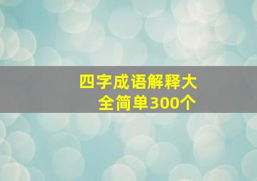 四字成语解释大全简单300个