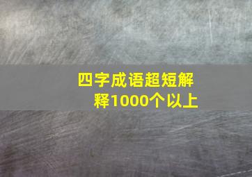 四字成语超短解释1000个以上