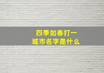 四季如春打一城市名字是什么