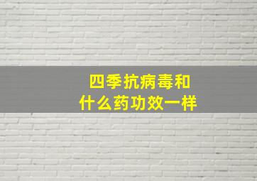 四季抗病毒和什么药功效一样