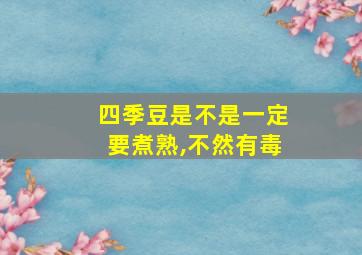 四季豆是不是一定要煮熟,不然有毒