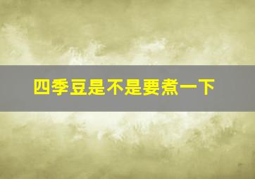 四季豆是不是要煮一下