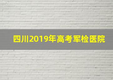 四川2019年高考军检医院