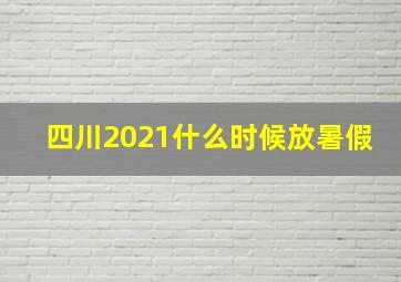 四川2021什么时候放暑假