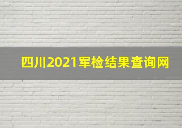 四川2021军检结果查询网