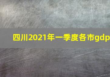 四川2021年一季度各市gdp