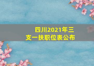 四川2021年三支一扶职位表公布