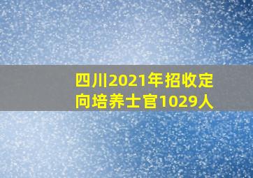 四川2021年招收定向培养士官1029人