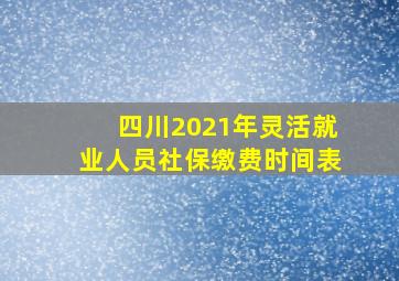 四川2021年灵活就业人员社保缴费时间表