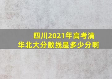 四川2021年高考清华北大分数线是多少分啊