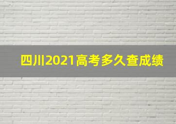 四川2021高考多久查成绩