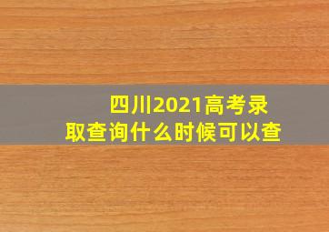 四川2021高考录取查询什么时候可以查