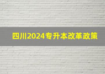 四川2024专升本改革政策