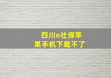 四川e社保苹果手机下载不了