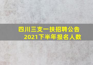 四川三支一扶招聘公告2021下半年报名人数