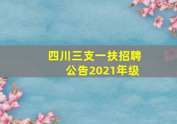 四川三支一扶招聘公告2021年级