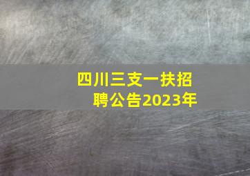 四川三支一扶招聘公告2023年