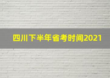 四川下半年省考时间2021