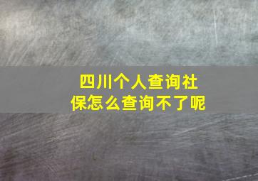 四川个人查询社保怎么查询不了呢