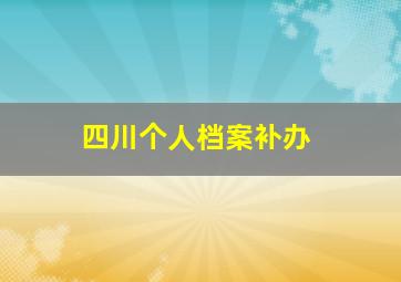 四川个人档案补办