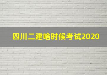 四川二建啥时候考试2020