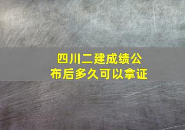 四川二建成绩公布后多久可以拿证