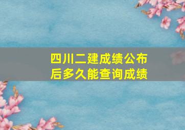 四川二建成绩公布后多久能查询成绩