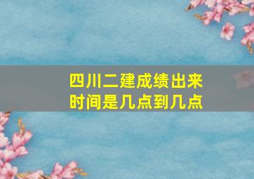 四川二建成绩出来时间是几点到几点