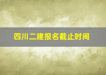 四川二建报名截止时间