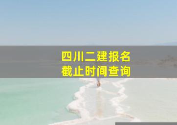 四川二建报名截止时间查询