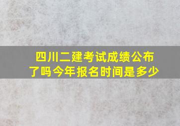 四川二建考试成绩公布了吗今年报名时间是多少