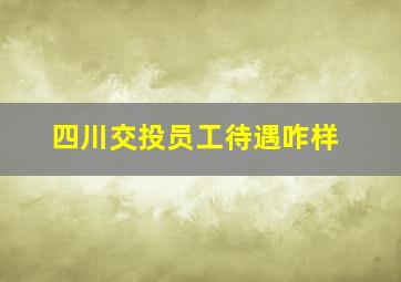 四川交投员工待遇咋样