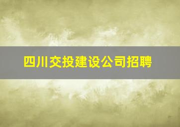 四川交投建设公司招聘