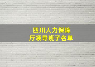 四川人力保障厅领导班子名单