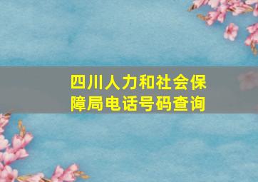 四川人力和社会保障局电话号码查询