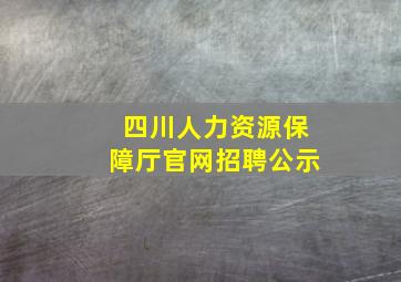 四川人力资源保障厅官网招聘公示