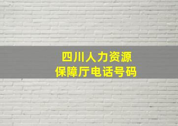 四川人力资源保障厅电话号码