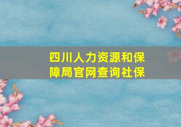 四川人力资源和保障局官网查询社保